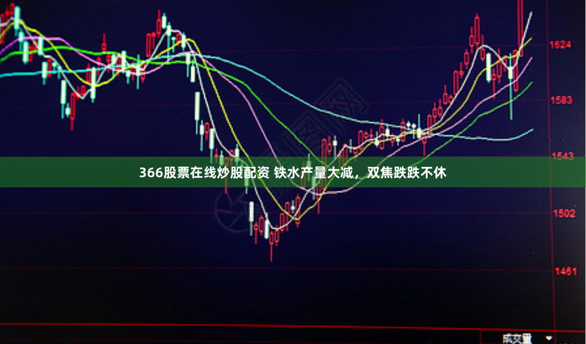 366股票在线炒股配资 铁水产量大减，双焦跌跌不休