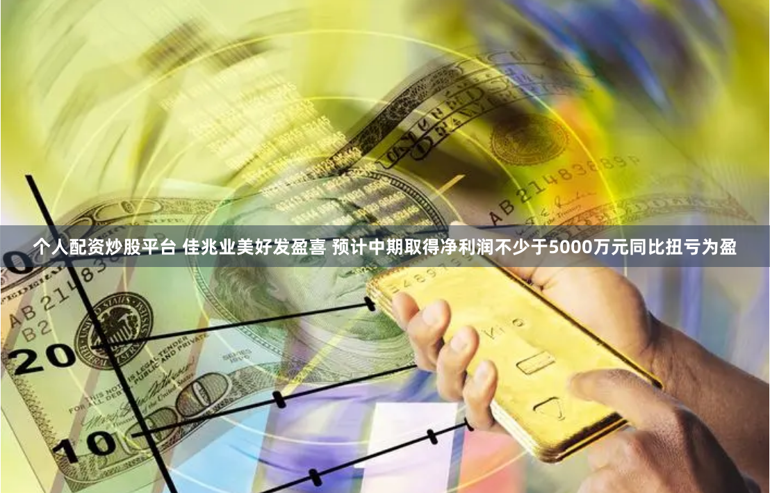 个人配资炒股平台 佳兆业美好发盈喜 预计中期取得净利润不少于5000万元同比扭亏为盈