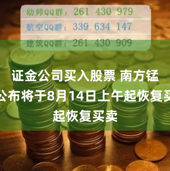 证金公司买入股票 南方锰业公布将于8月14日上午起恢复买卖
