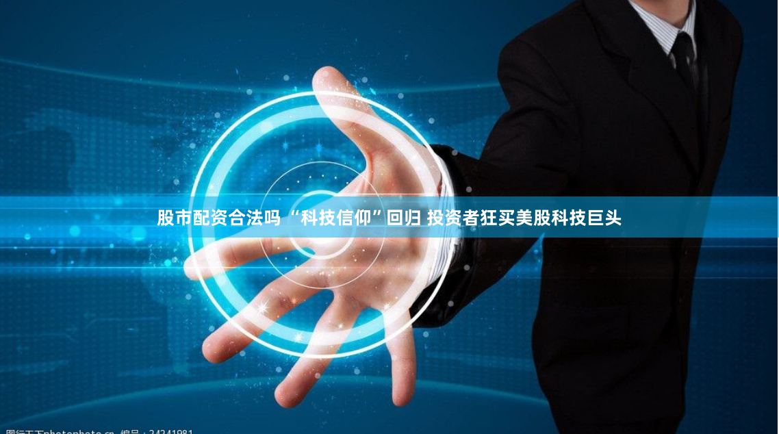 股市配资合法吗 “科技信仰”回归 投资者狂买美股科技巨头