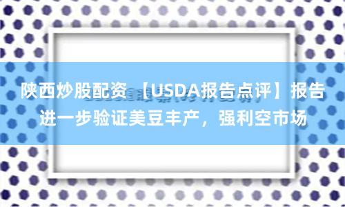 陕西炒股配资 【USDA报告点评】报告进一步验证美豆丰产，强利空市场