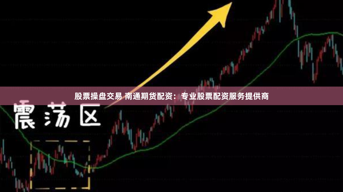 股票操盘交易 南通期货配资：专业股票配资服务提供商