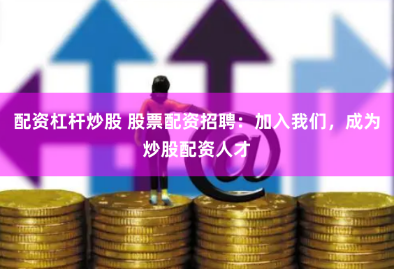 配资杠杆炒股 股票配资招聘：加入我们，成为炒股配资人才
