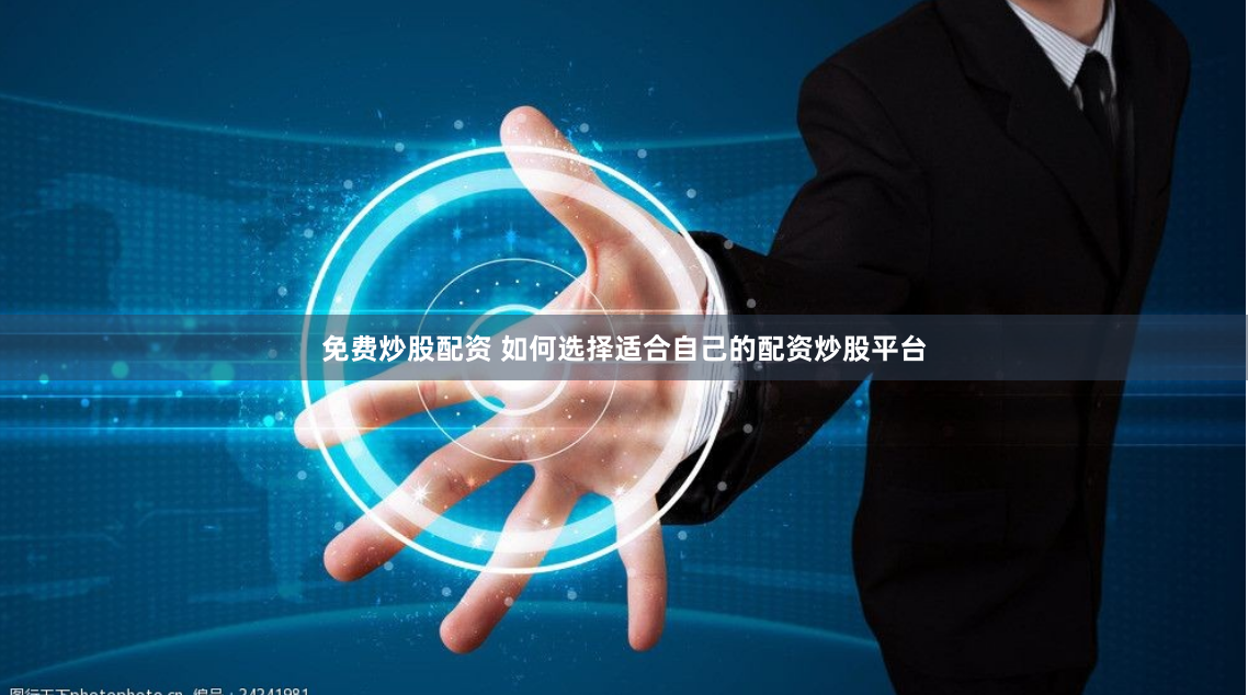 免费炒股配资 如何选择适合自己的配资炒股平台