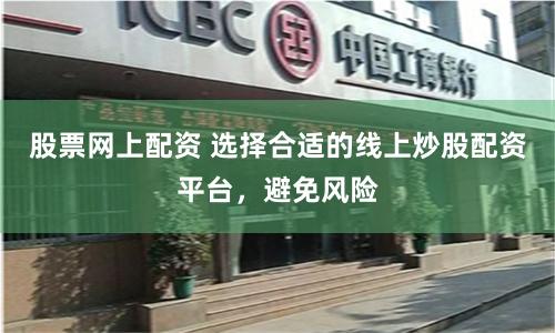 股票网上配资 选择合适的线上炒股配资平台，避免风险