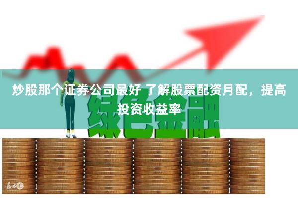炒股那个证券公司最好 了解股票配资月配,提高投资收益率
