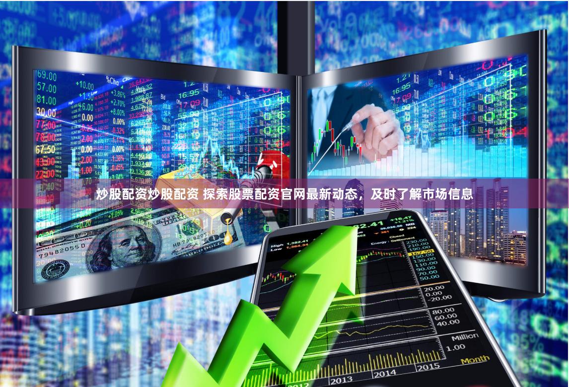 炒股配资炒股配资 探索股票配资官网最新动态，及时了解市场信息