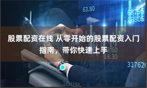 股票配资在线 从零开始的股票配资入门指南，带你快速上手