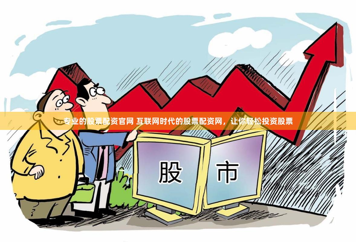 专业的股票配资官网 互联网时代的股票配资网，让你轻松投资股票