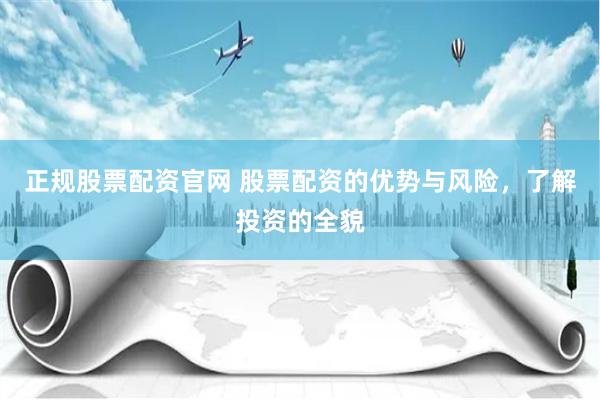 正规股票配资官网 股票配资的优势与风险，了解投资的全貌