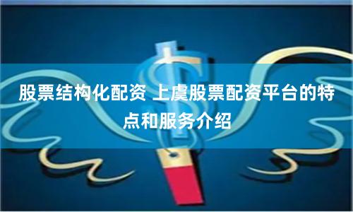 股票结构化配资 上虞股票配资平台的特点和服务介绍