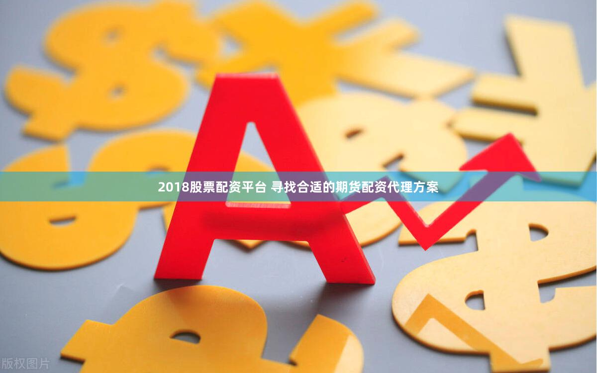 2018股票配资平台 寻找合适的期货配资代理方案