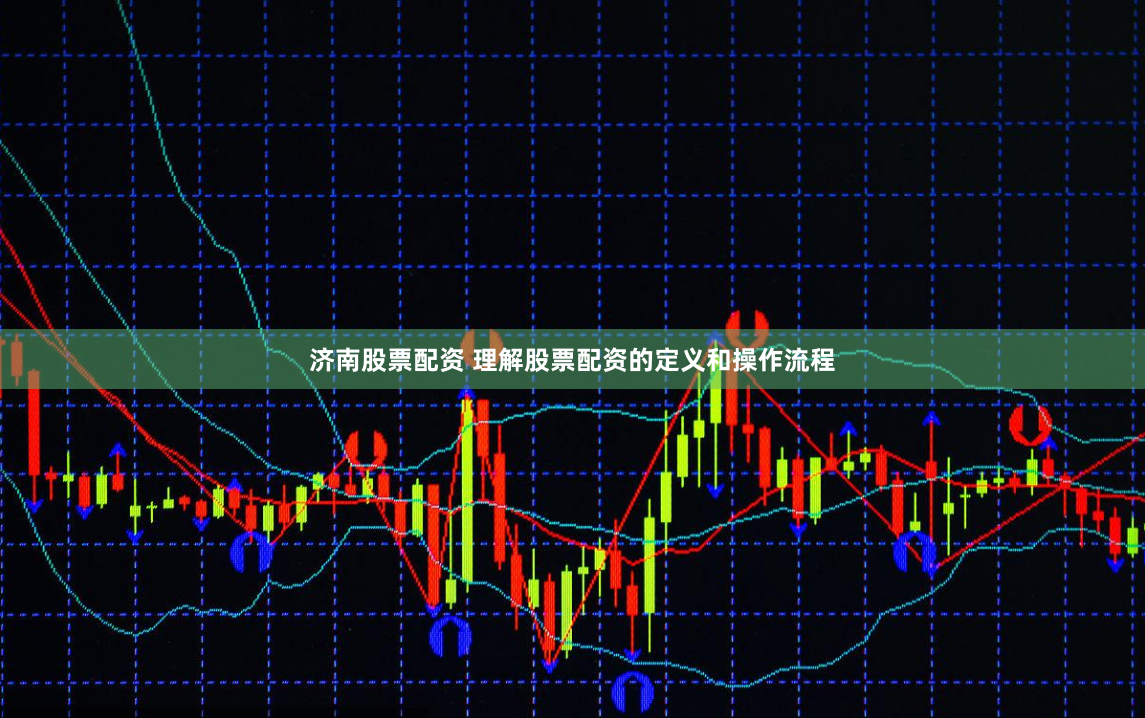 济南股票配资 理解股票配资的定义和操作流程