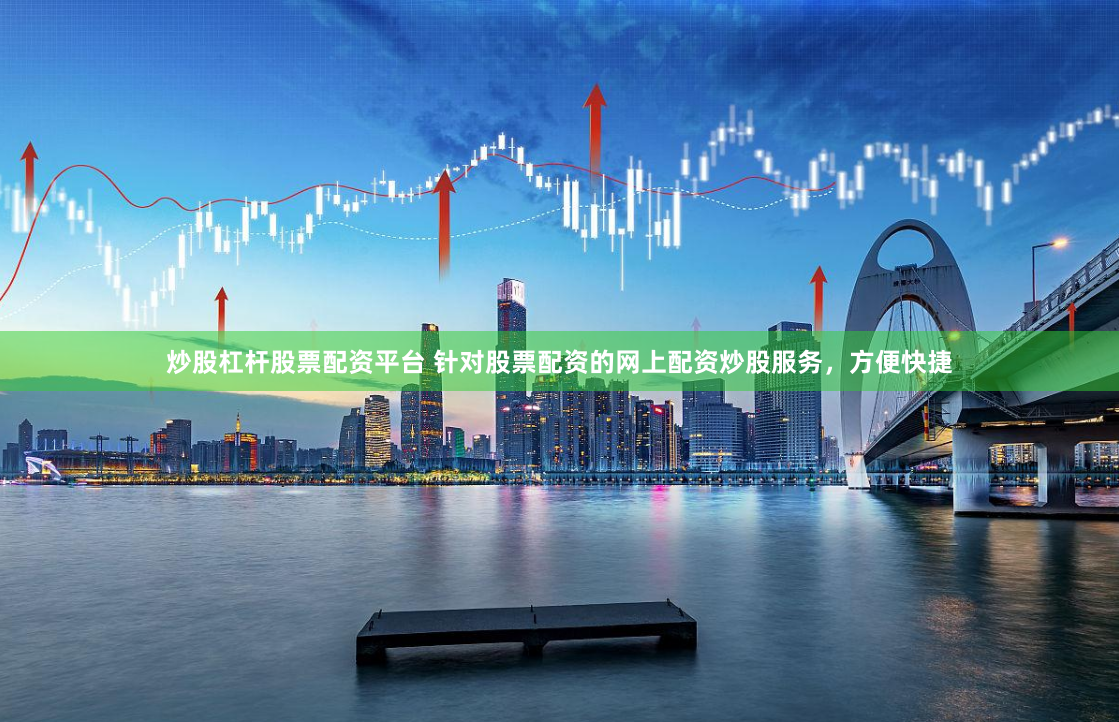 炒股杠杆股票配资平台 针对股票配资的网上配资炒股服务，方便快捷