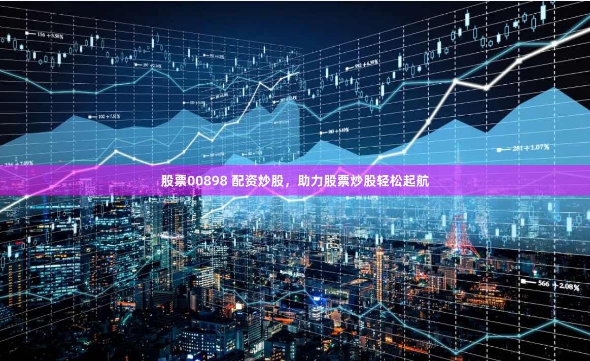 股票00898 配资炒股，助力股票炒股轻松起航