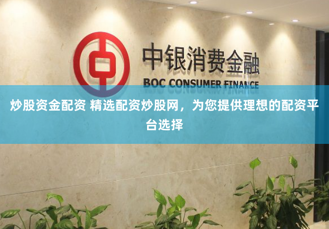 炒股资金配资 精选配资炒股网，为您提供理想的配资平台选择