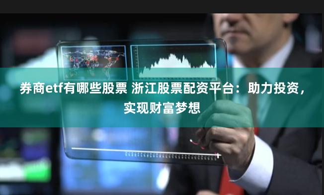 券商etf有哪些股票 浙江股票配资平台：助力投资，实现财富梦想