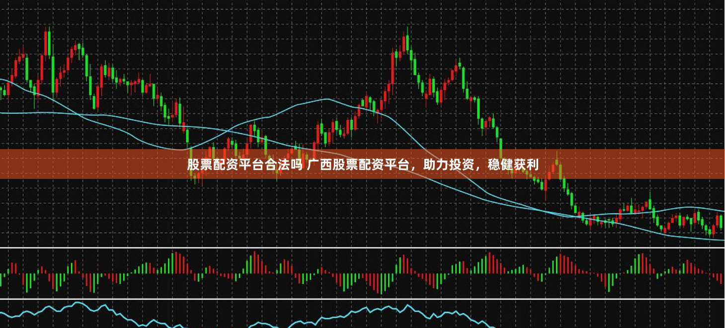 股票配资平台合法吗 广西股票配资平台，助力投资，稳健获利