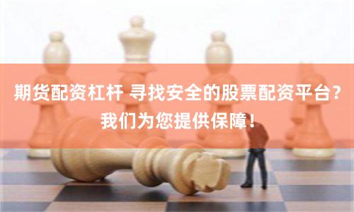 期货配资杠杆 寻找安全的股票配资平台？我们为您提供保障！