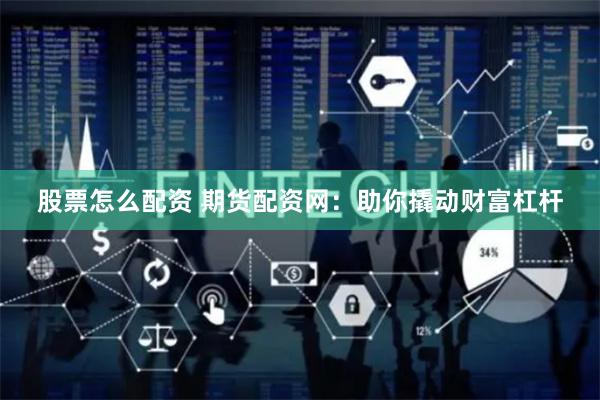股票怎么配资 期货配资网：助你撬动财富杠杆