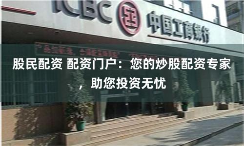 股民配资 配资门户：您的炒股配资专家，助您投资无忧