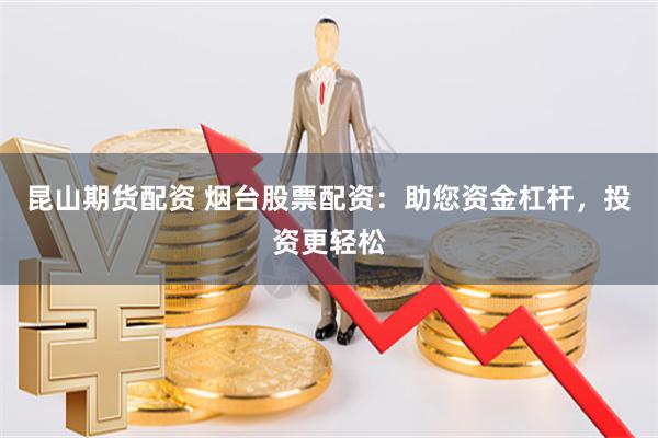 昆山期货配资 烟台股票配资：助您资金杠杆，投资更轻松