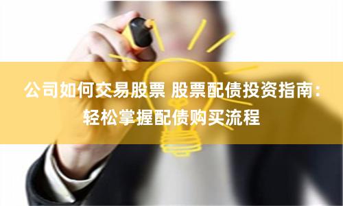 公司如何交易股票 股票配债投资指南：轻松掌握配债购买流程
