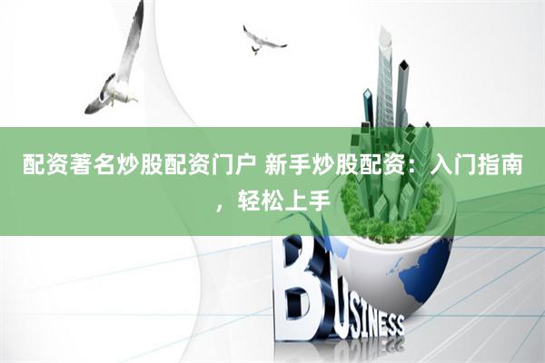 配资著名炒股配资门户 新手炒股配资：入门指南，轻松上手