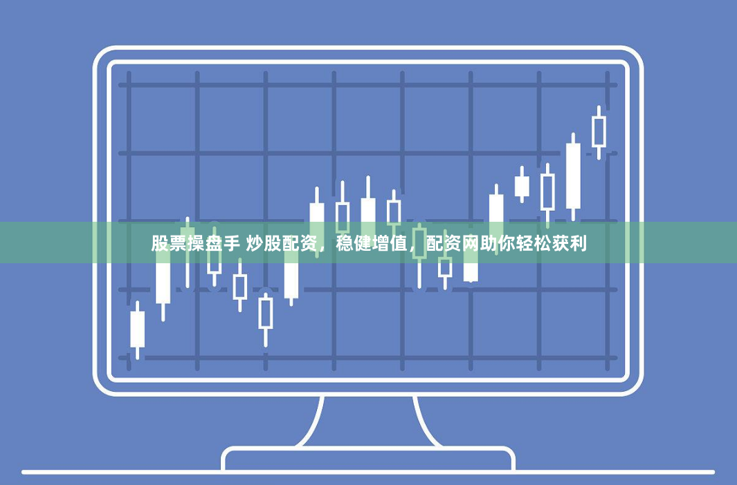 股票操盘手 炒股配资，稳健增值，配资网助你轻松获利