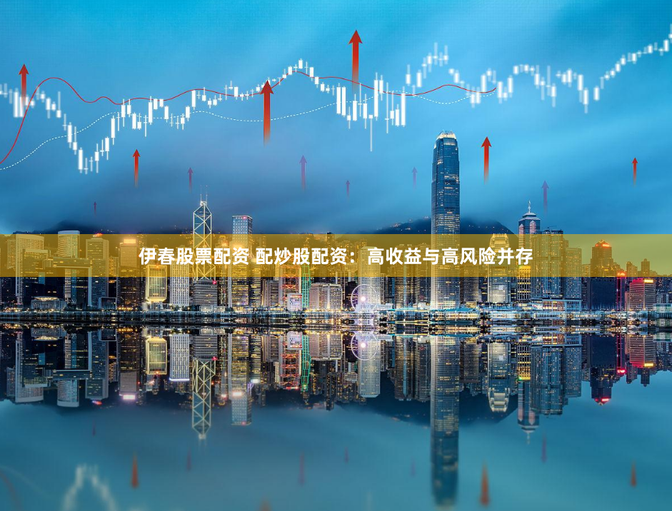 伊春股票配资 配炒股配资：高收益与高风险并存
