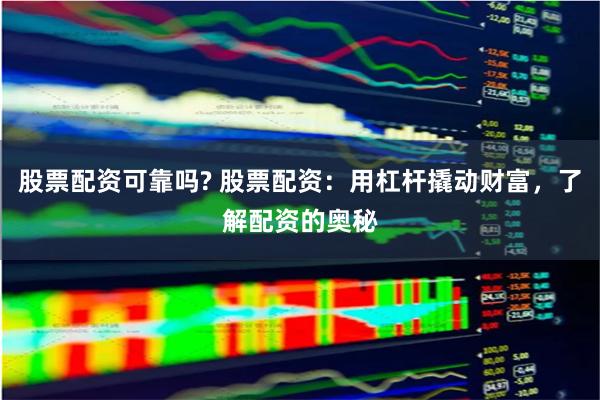 股票配资可靠吗? 股票配资:用杠杆撬动财富,了解配资的奥秘