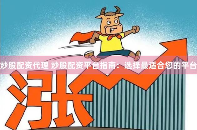 炒股配资代理 炒股配资平台指南：选择最适合您的平台