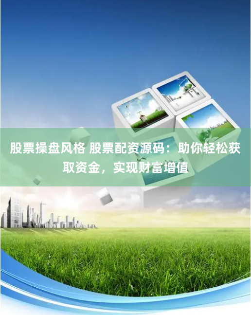 股票操盘风格 股票配资源码：助你轻松获取资金，实现财富增值