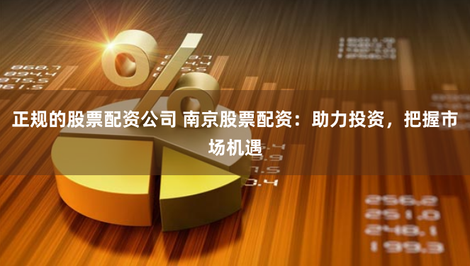 正规的股票配资公司 南京股票配资：助力投资，把握市场机遇