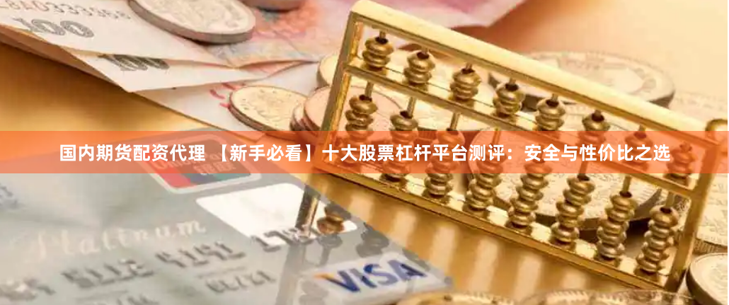 国内期货配资代理 【新手必看】十大股票杠杆平台测评：安全与性价比之选