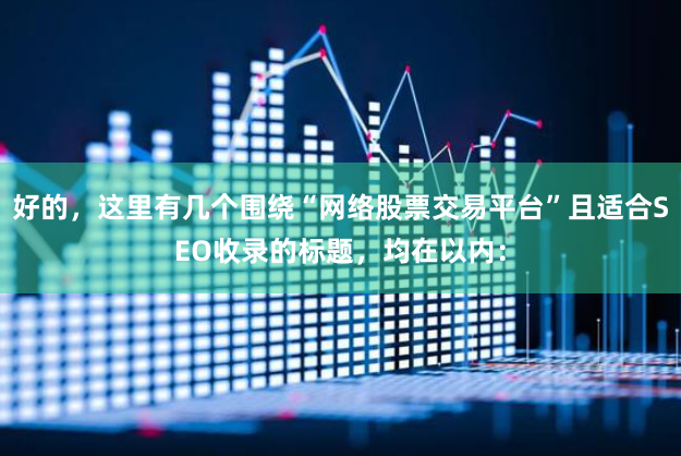 好的，这里有几个围绕“网络股票交易平台”且适合SEO收录的标题，均在以内：