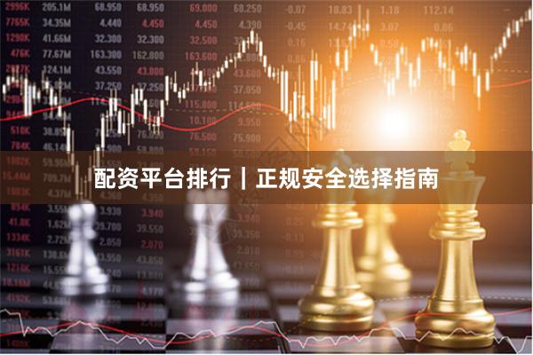 配资平台排行｜正规安全选择指南