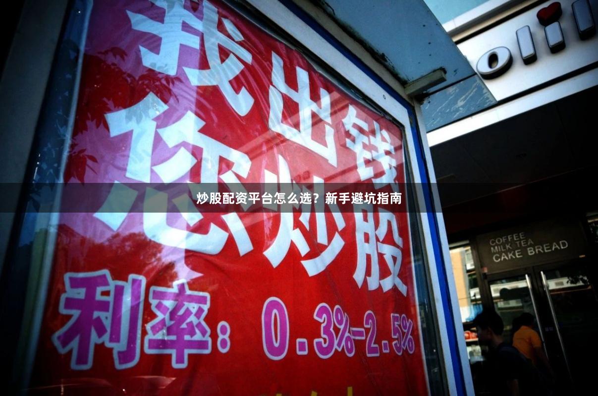 炒股配资平台怎么选？新手避坑指南
