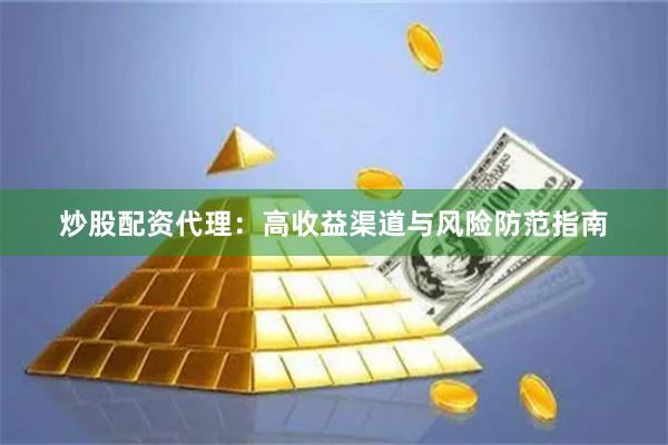 炒股配资代理：高收益渠道与风险防范指南