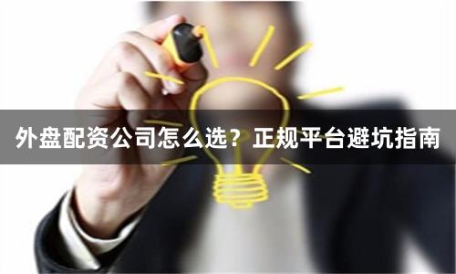 外盘配资公司怎么选？正规平台避坑指南