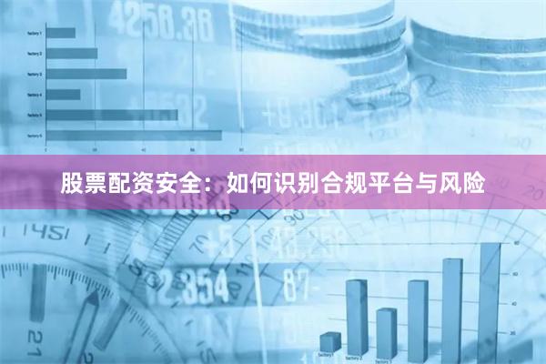 股票配资安全：如何识别合规平台与风险