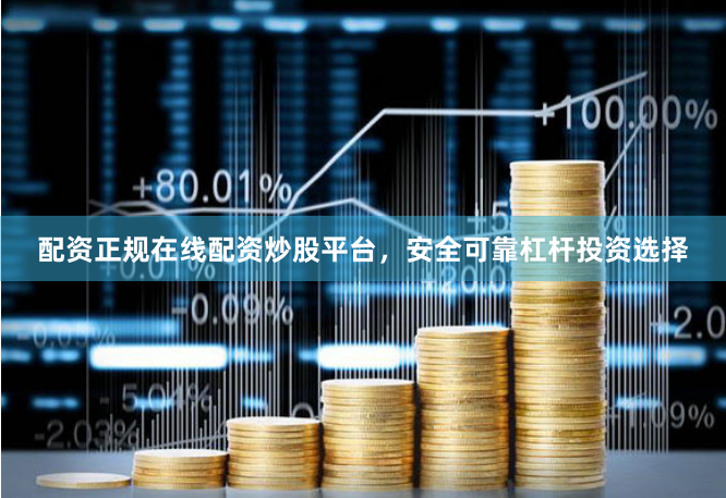 配资正规在线配资炒股平台，安全可靠杠杆投资选择