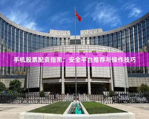 手机股票配资指南：安全平台推荐与操作技巧