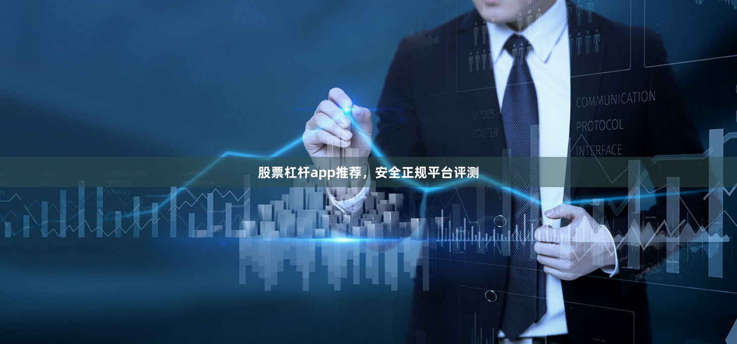 股票杠杆app推荐,安全正规平台评测