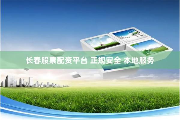 长春股票配资平台 正规安全 本地服务