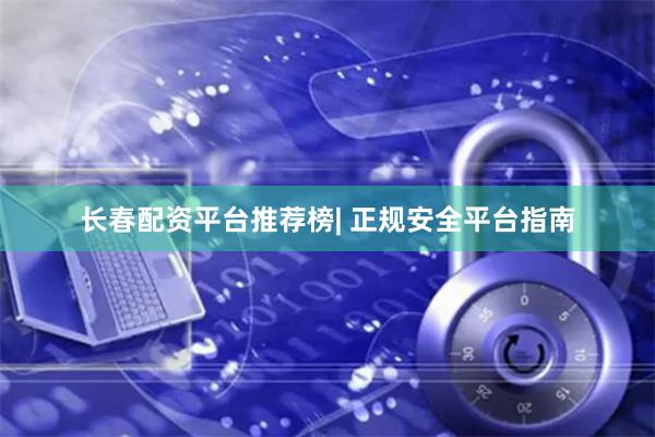 长春配资平台推荐榜| 正规安全平台指南
