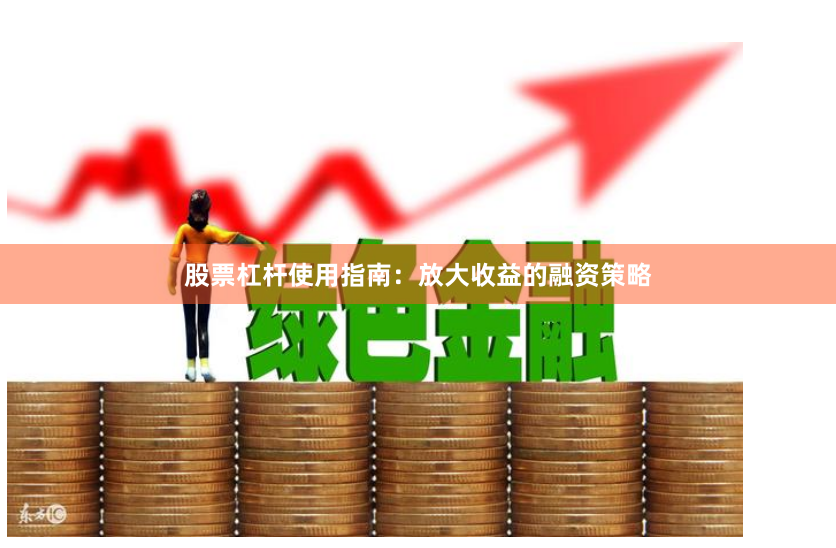 股票杠杆使用指南：放大收益的融资策略