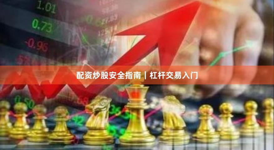 配资炒股安全指南|杠杆交易入门