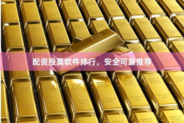 配资股票软件排行，安全可靠推荐