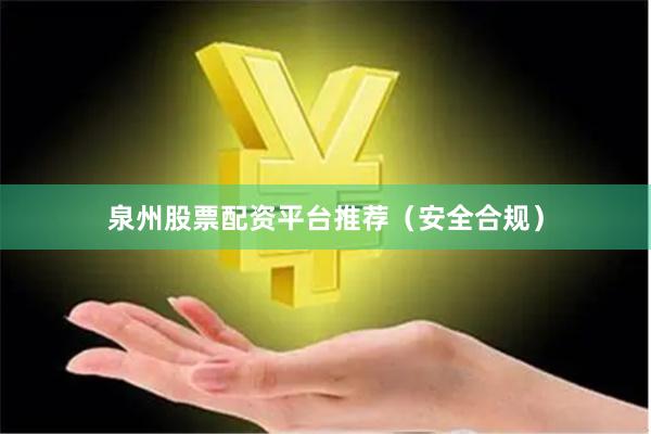 泉州股票配资平台推荐（安全合规）